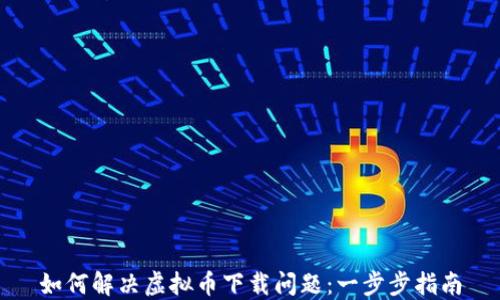 
如何解决虚拟币下载问题：一步步指南